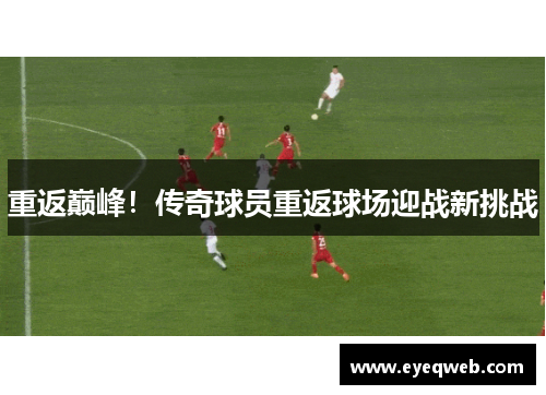 重返巅峰！传奇球员重返球场迎战新挑战
